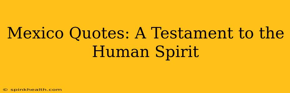Mexico Quotes: A Testament to the Human Spirit
