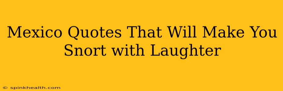 Mexico Quotes That Will Make You Snort with Laughter