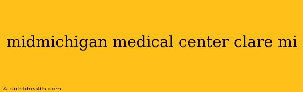 midmichigan medical center clare mi