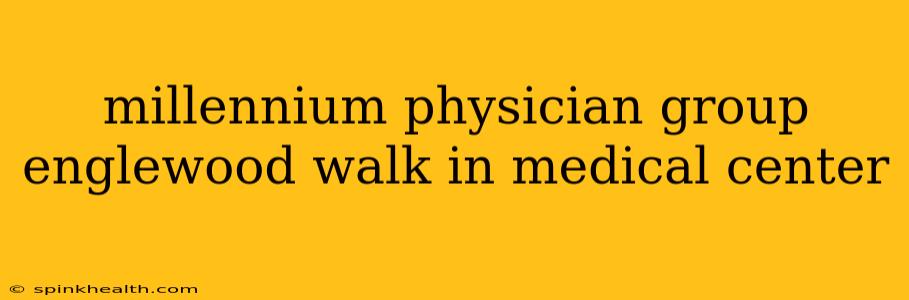 millennium physician group englewood walk in medical center