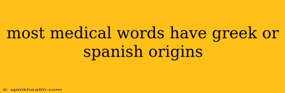 most medical words have greek or spanish origins