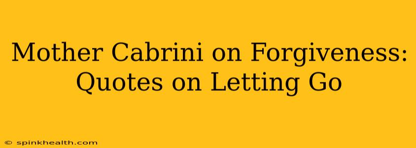 Mother Cabrini on Forgiveness: Quotes on Letting Go