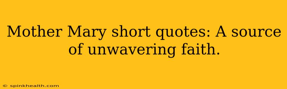 Mother Mary short quotes: A source of unwavering faith.