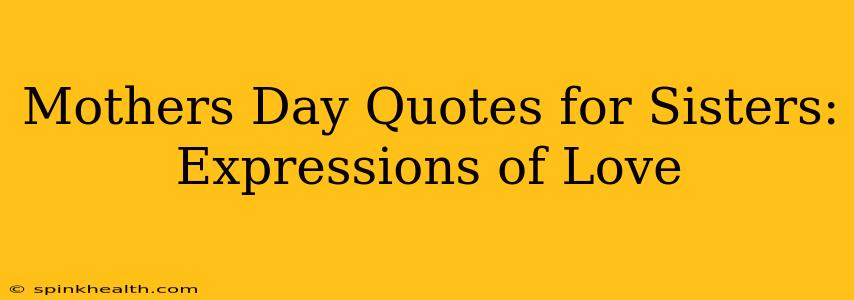 Mothers Day Quotes for Sisters:  Expressions of Love