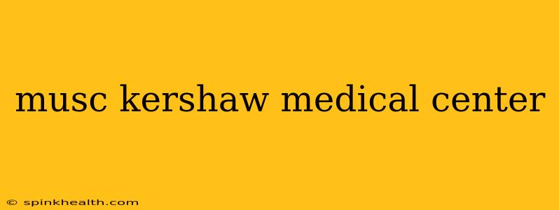 musc kershaw medical center