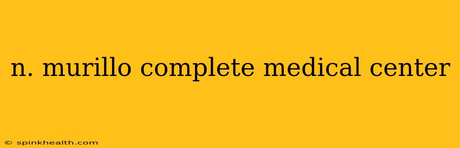 n. murillo complete medical center