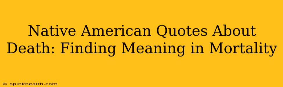 Native American Quotes About Death: Finding Meaning in Mortality