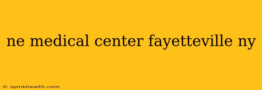 ne medical center fayetteville ny