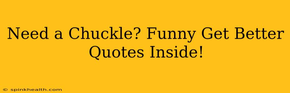 Need a Chuckle? Funny Get Better Quotes Inside!
