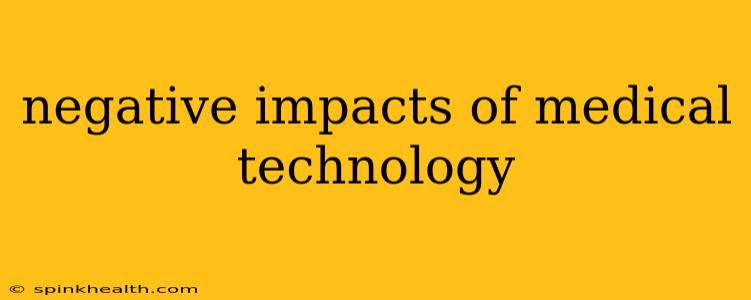 negative impacts of medical technology