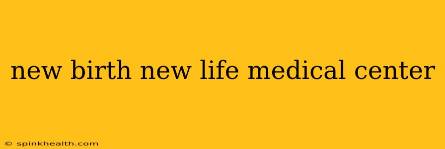 new birth new life medical center