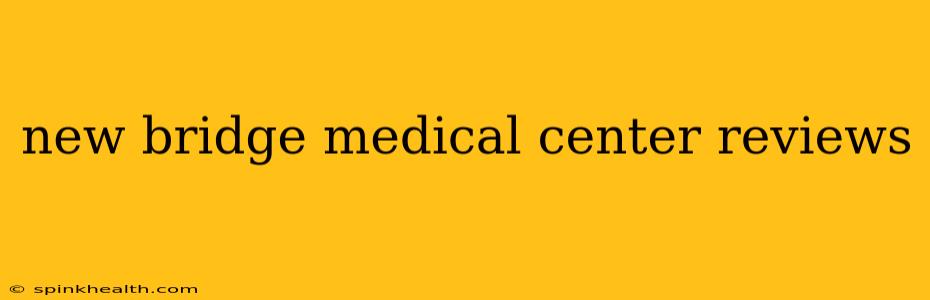new bridge medical center reviews