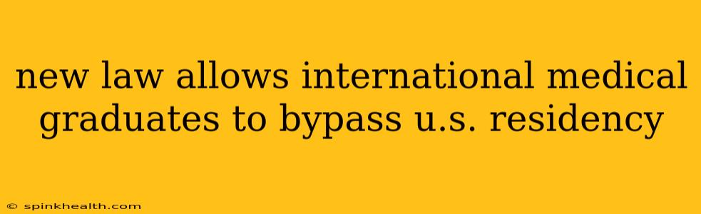 new law allows international medical graduates to bypass u.s. residency