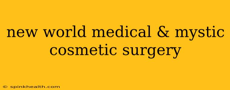new world medical & mystic cosmetic surgery