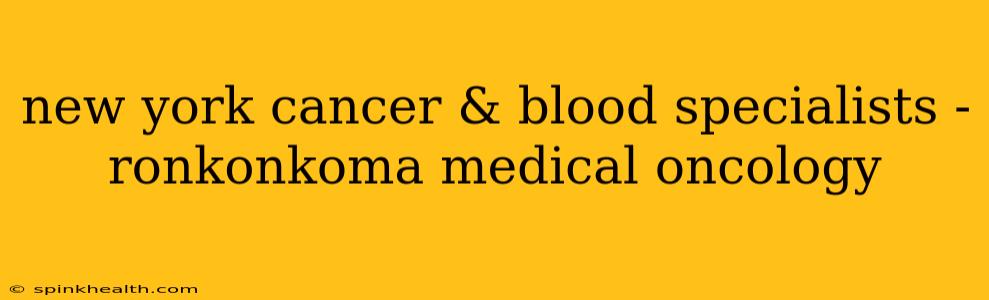 new york cancer & blood specialists - ronkonkoma medical oncology
