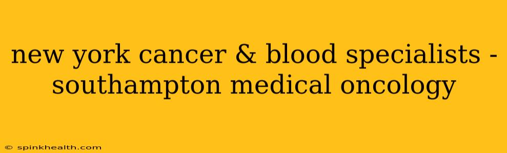 new york cancer & blood specialists - southampton medical oncology