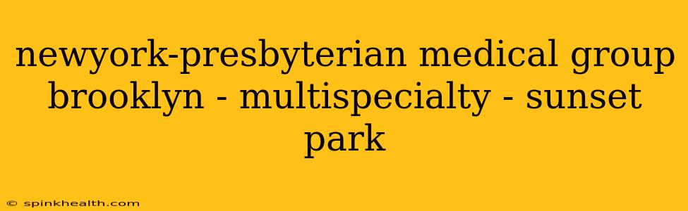 newyork-presbyterian medical group brooklyn - multispecialty - sunset park