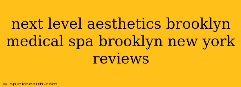 next level aesthetics brooklyn medical spa brooklyn new york reviews