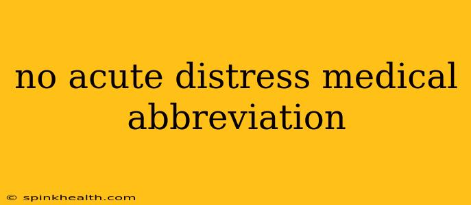 no acute distress medical abbreviation