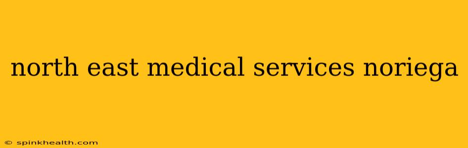 north east medical services noriega