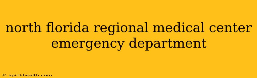 north florida regional medical center emergency department