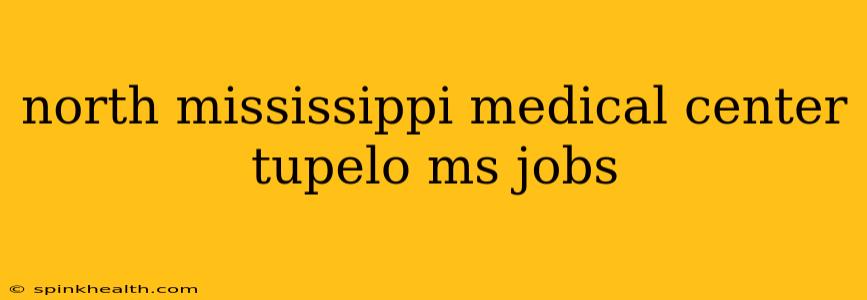 north mississippi medical center tupelo ms jobs