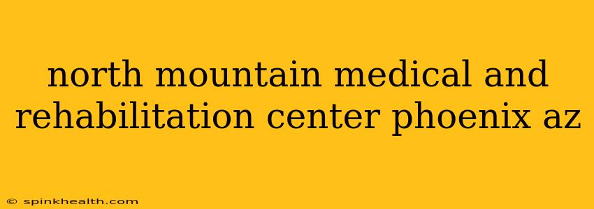 north mountain medical and rehabilitation center phoenix az