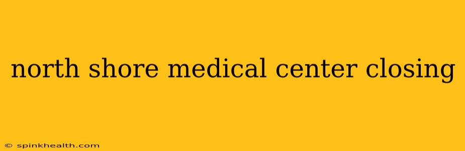 north shore medical center closing