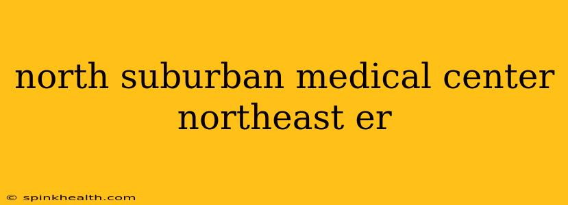 north suburban medical center northeast er