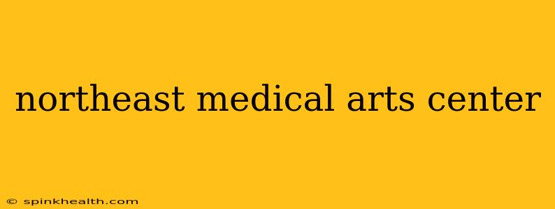 northeast medical arts center
