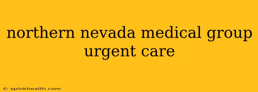northern nevada medical group urgent care