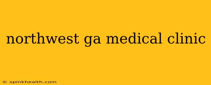 northwest ga medical clinic