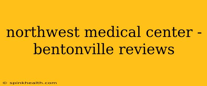 northwest medical center - bentonville reviews