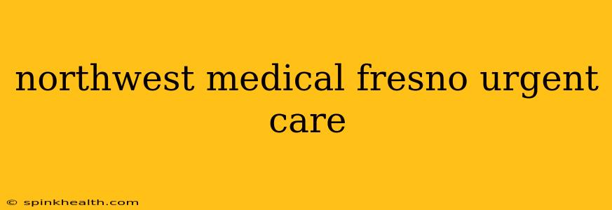 northwest medical fresno urgent care