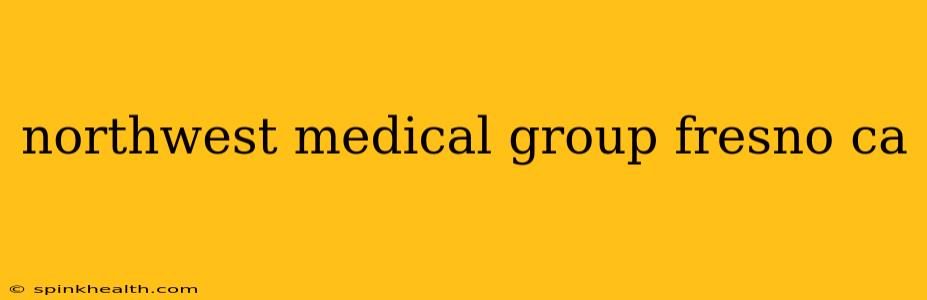 northwest medical group fresno ca