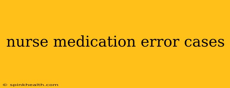 nurse medication error cases