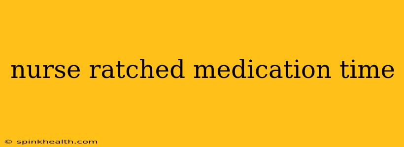 nurse ratched medication time