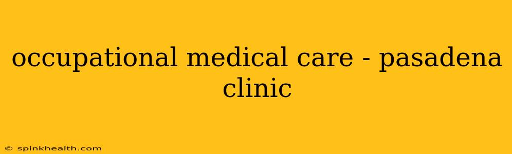 occupational medical care - pasadena clinic