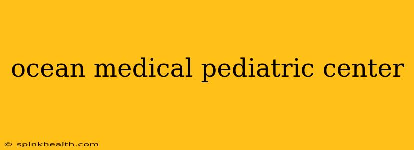 ocean medical pediatric center