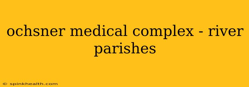 ochsner medical complex - river parishes