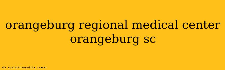 orangeburg regional medical center orangeburg sc