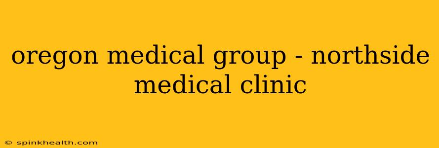 oregon medical group - northside medical clinic