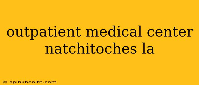 outpatient medical center natchitoches la