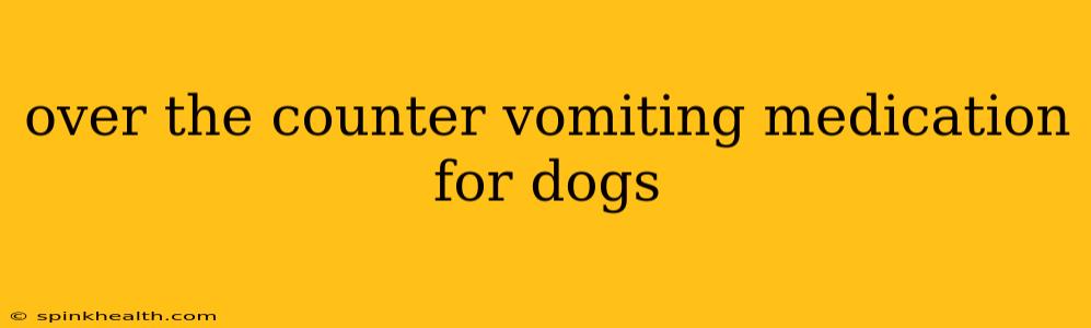 over the counter vomiting medication for dogs