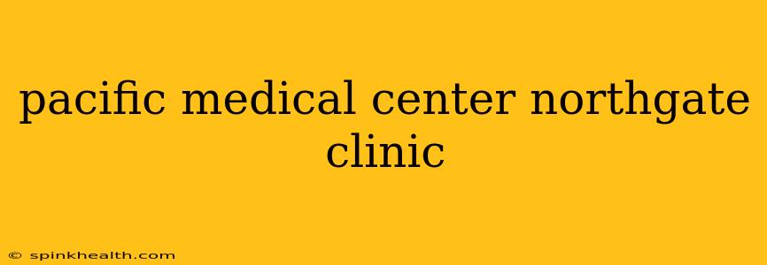pacific medical center northgate clinic