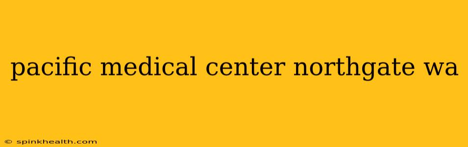 pacific medical center northgate wa