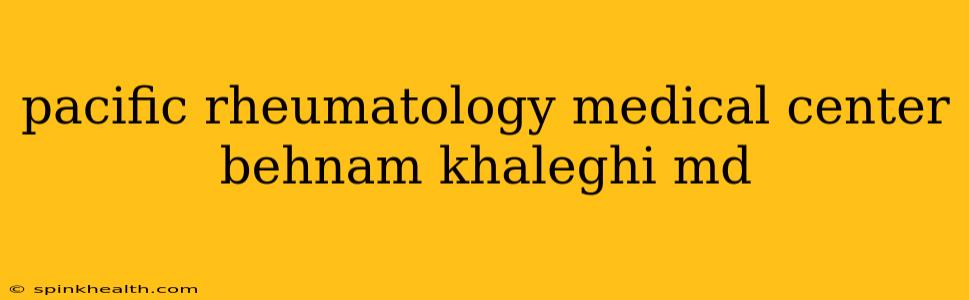 pacific rheumatology medical center behnam khaleghi md
