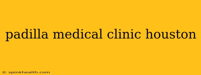 padilla medical clinic houston
