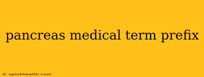 pancreas medical term prefix