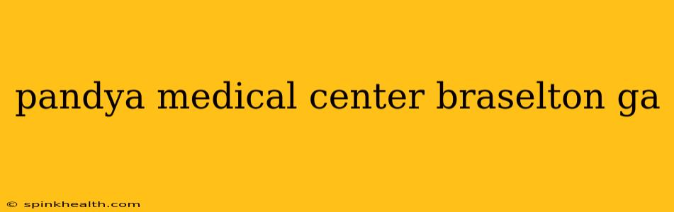 pandya medical center braselton ga